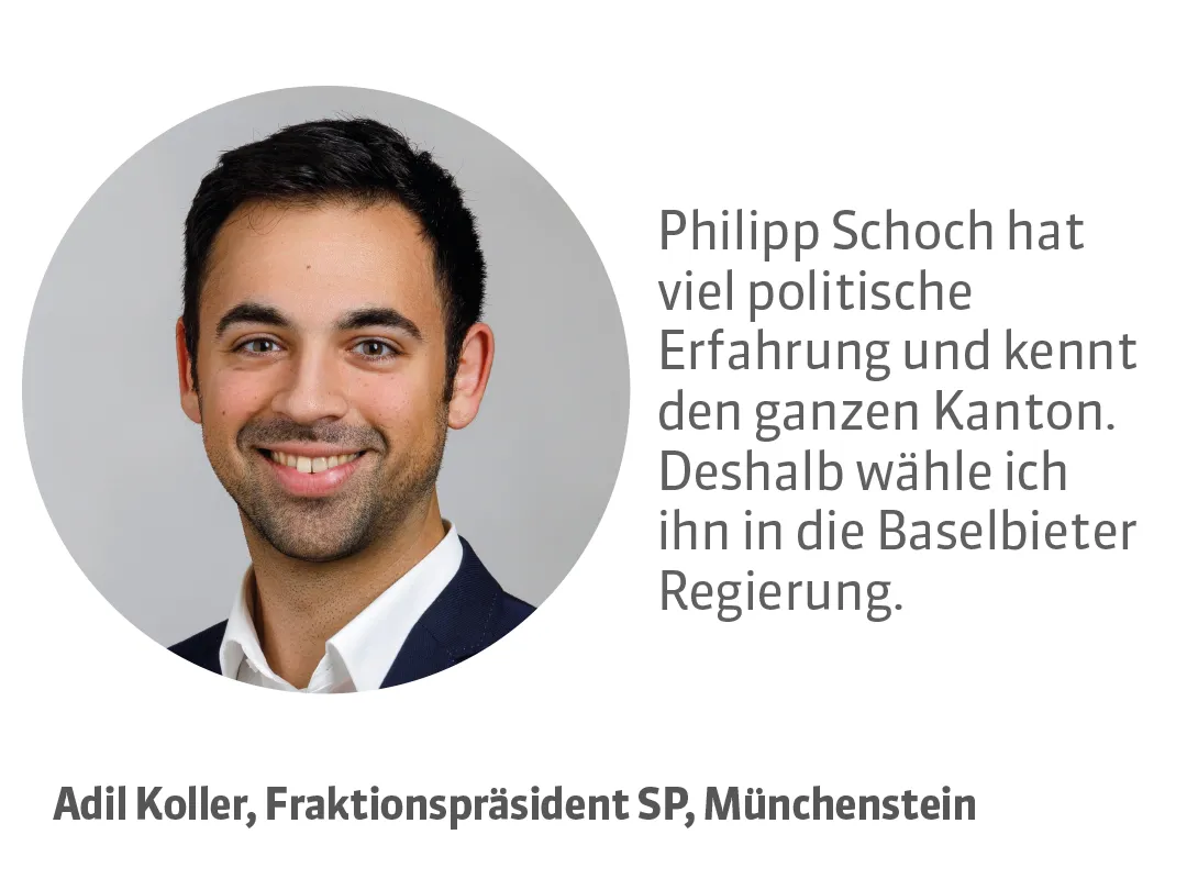Adil Koller, Fraktionspräsident SP, Münchenstein. Testimonial: Philipp Schoch hat viel politische Erfahrung und kennt den ganzen Kanton. Deshalb wähle ich ihn in die Baselbieter Regierung.