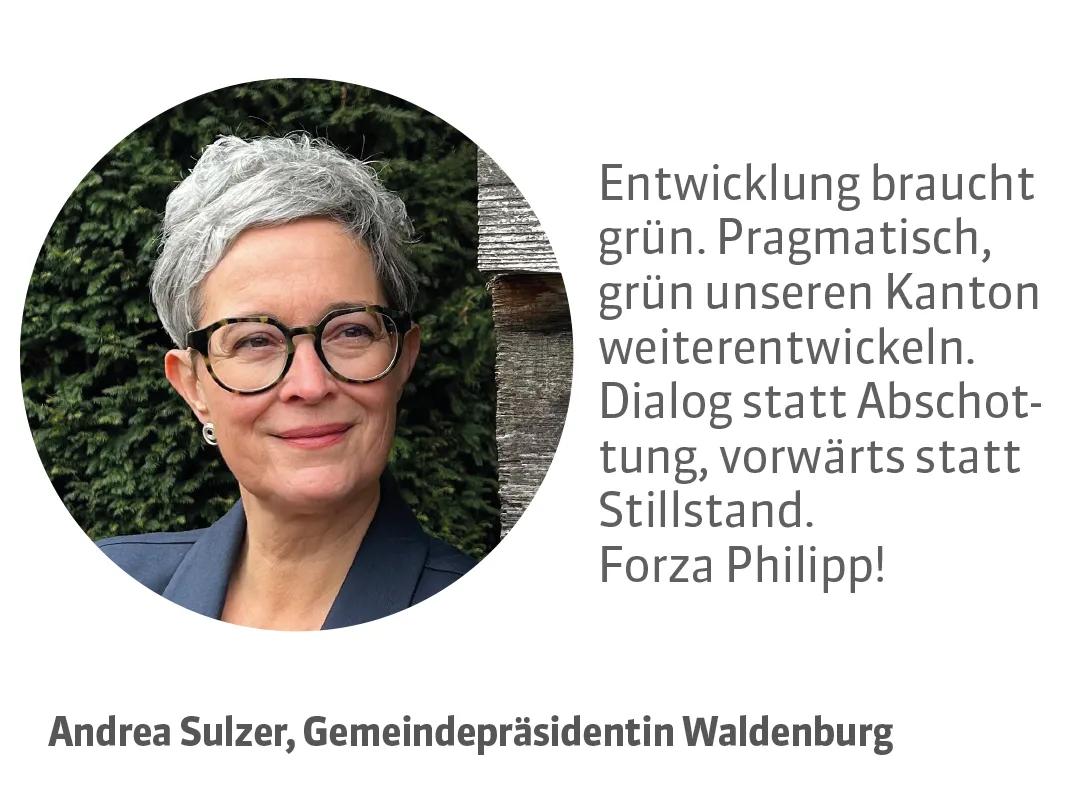 Andrea Sulzer, Gemeindepräsidentin Waldenburg. Testimonial: Entwicklung braucht grün. Pragmatisch, grün unseren Kanton weiterentwickeln. Dialog statt Abschottung, vorwärts statt Stillstand. Forza Philipp!