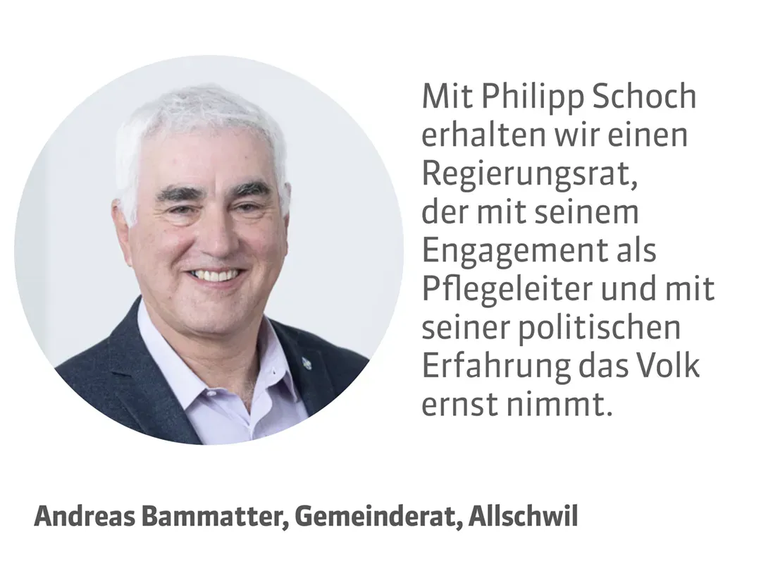 Andreas Bammatter, Gemeinderat, Allschwil. Testimonial: Mit Philipp Schoch erhalten wir einen Regierungsrat, der mit seinem Engagement als Pflegeleiter und mit seiner politischen Erfahrung das Volk ernst nimmt.