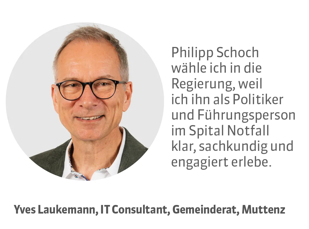 Yves Laukemann, IT Consultant, Gemeinderat, Muttenz. Testimonial: Philipp Schoch wähle ich in die Regierung, weil ich ihn als Politiker und Führungsperson im Spital Notfall klar, sachkundig und engagiert erlebe.